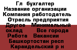 Гл. бухгалтер › Название организации ­ Компания-работодатель › Отрасль предприятия ­ Другое › Минимальный оклад ­ 1 - Все города Работа » Вакансии   . Башкортостан респ.,Караидельский р-н